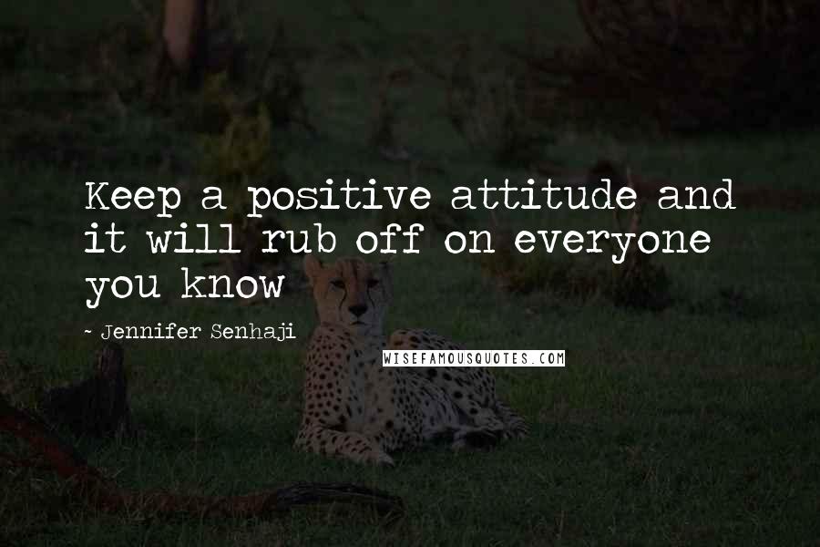 Jennifer Senhaji Quotes: Keep a positive attitude and it will rub off on everyone you know