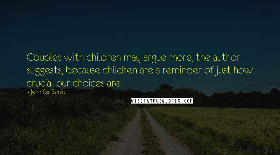 Jennifer Senior Quotes: Couples with children may argue more, the author suggests, because children are a reminder of just how crucial our choices are.