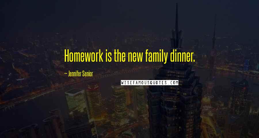 Jennifer Senior Quotes: Homework is the new family dinner.