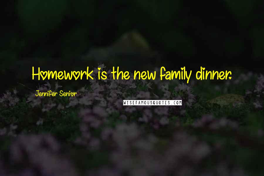 Jennifer Senior Quotes: Homework is the new family dinner.