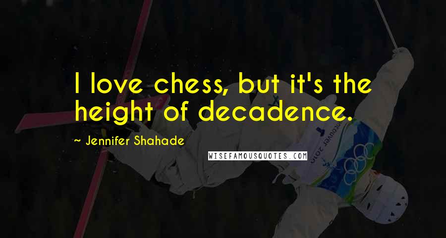 Jennifer Shahade Quotes: I love chess, but it's the height of decadence.