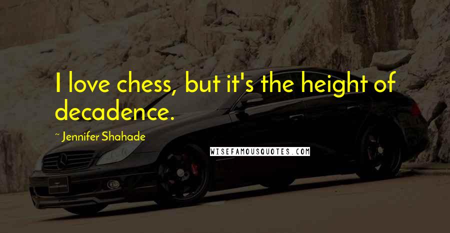 Jennifer Shahade Quotes: I love chess, but it's the height of decadence.