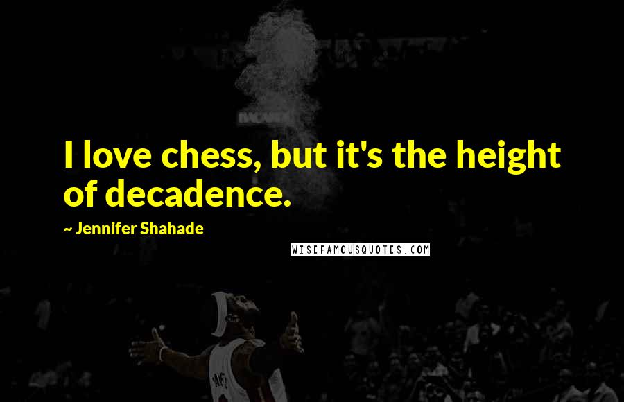 Jennifer Shahade Quotes: I love chess, but it's the height of decadence.