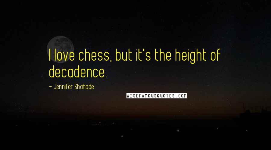 Jennifer Shahade Quotes: I love chess, but it's the height of decadence.