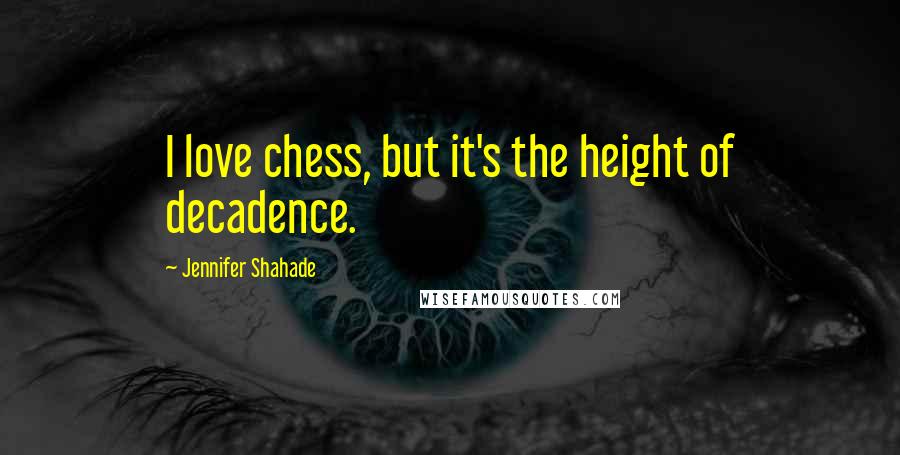 Jennifer Shahade Quotes: I love chess, but it's the height of decadence.