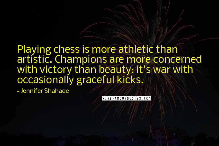 Jennifer Shahade Quotes: Playing chess is more athletic than artistic. Champions are more concerned with victory than beauty: it's war with occasionally graceful kicks.