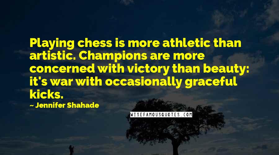 Jennifer Shahade Quotes: Playing chess is more athletic than artistic. Champions are more concerned with victory than beauty: it's war with occasionally graceful kicks.