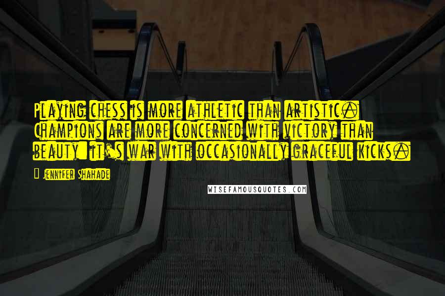 Jennifer Shahade Quotes: Playing chess is more athletic than artistic. Champions are more concerned with victory than beauty: it's war with occasionally graceful kicks.