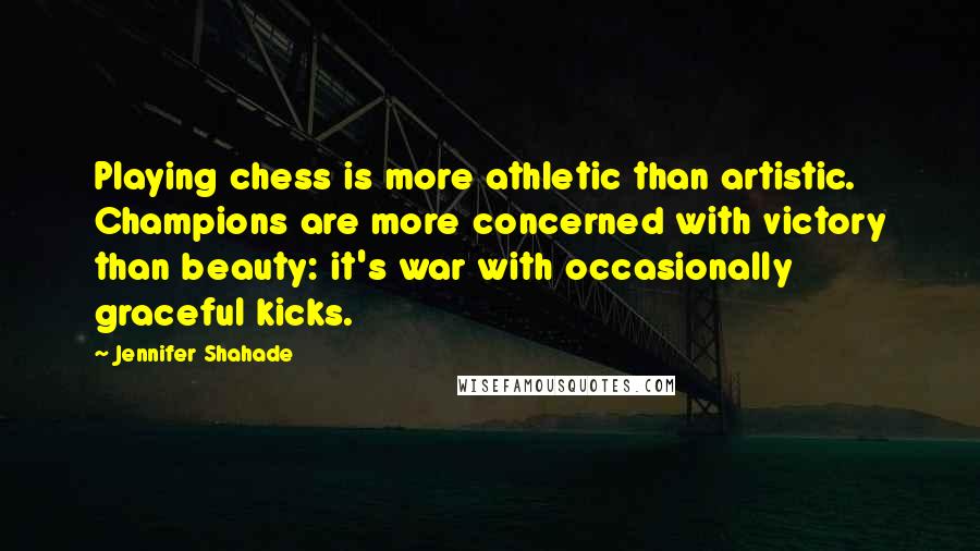 Jennifer Shahade Quotes: Playing chess is more athletic than artistic. Champions are more concerned with victory than beauty: it's war with occasionally graceful kicks.