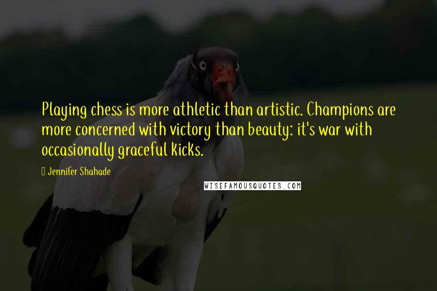 Jennifer Shahade Quotes: Playing chess is more athletic than artistic. Champions are more concerned with victory than beauty: it's war with occasionally graceful kicks.