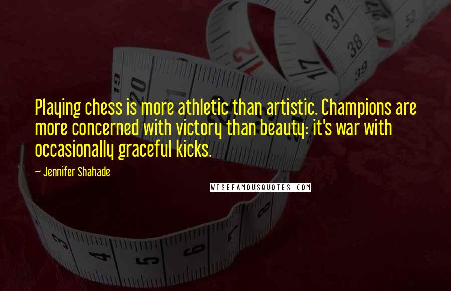 Jennifer Shahade Quotes: Playing chess is more athletic than artistic. Champions are more concerned with victory than beauty: it's war with occasionally graceful kicks.