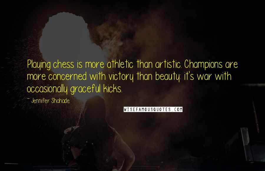 Jennifer Shahade Quotes: Playing chess is more athletic than artistic. Champions are more concerned with victory than beauty: it's war with occasionally graceful kicks.