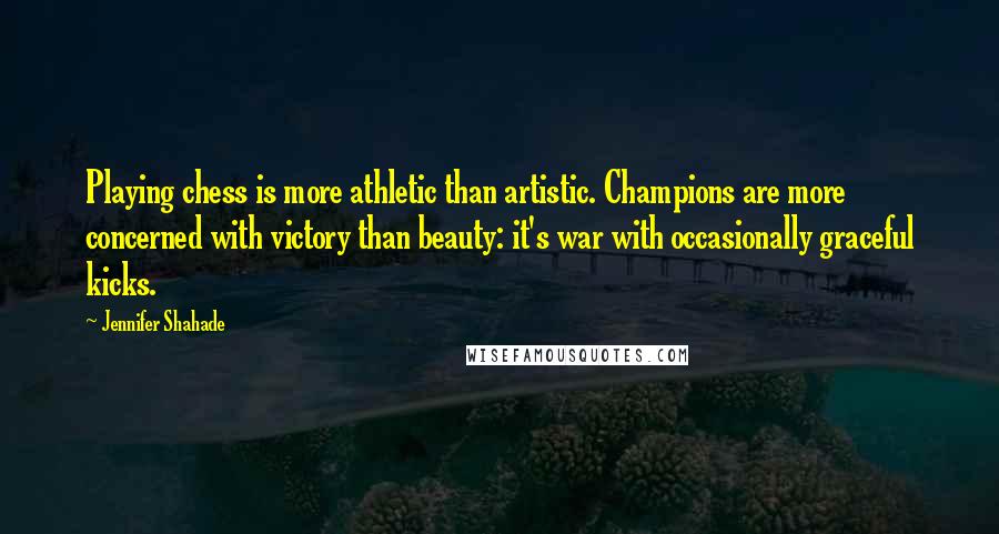 Jennifer Shahade Quotes: Playing chess is more athletic than artistic. Champions are more concerned with victory than beauty: it's war with occasionally graceful kicks.