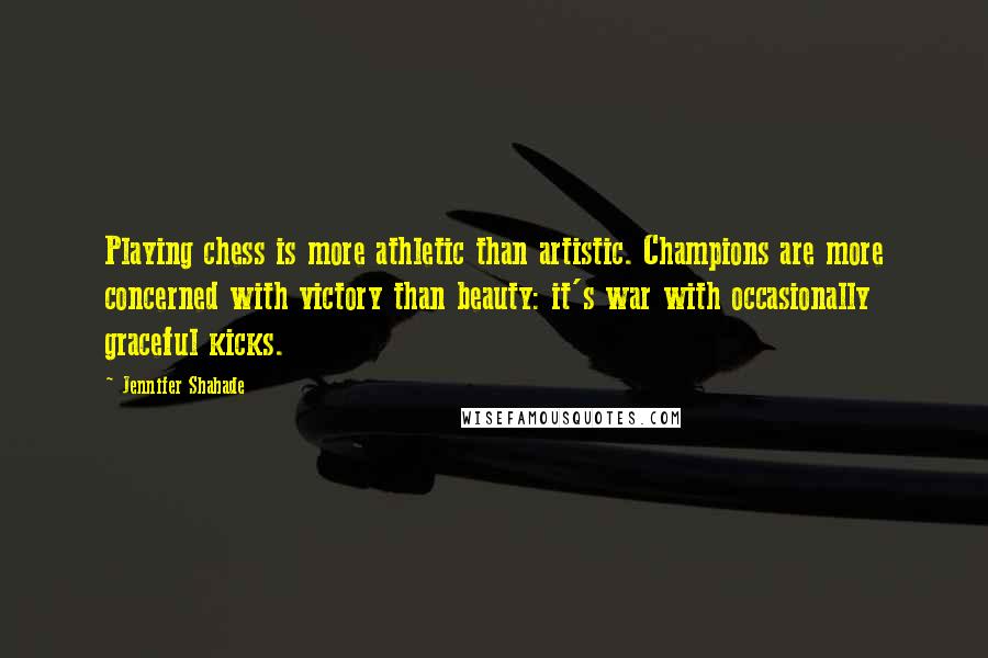 Jennifer Shahade Quotes: Playing chess is more athletic than artistic. Champions are more concerned with victory than beauty: it's war with occasionally graceful kicks.