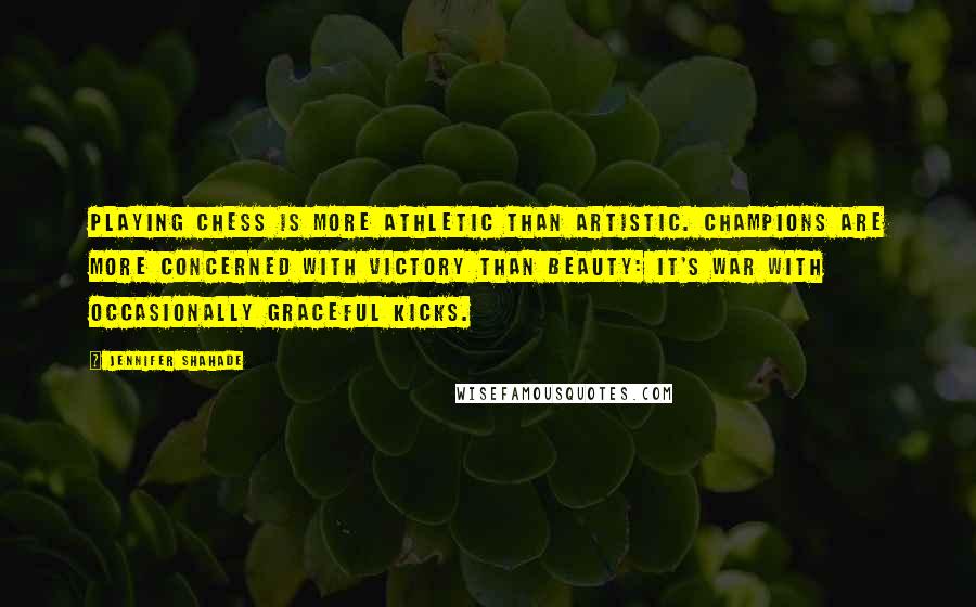 Jennifer Shahade Quotes: Playing chess is more athletic than artistic. Champions are more concerned with victory than beauty: it's war with occasionally graceful kicks.