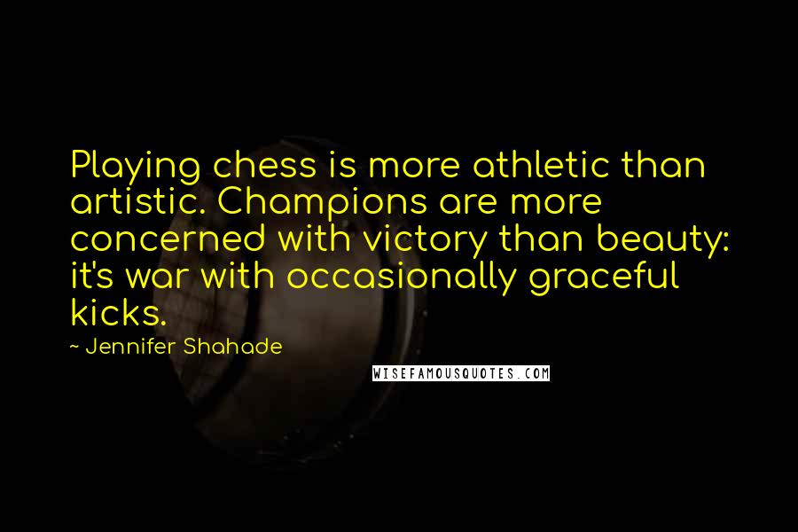 Jennifer Shahade Quotes: Playing chess is more athletic than artistic. Champions are more concerned with victory than beauty: it's war with occasionally graceful kicks.