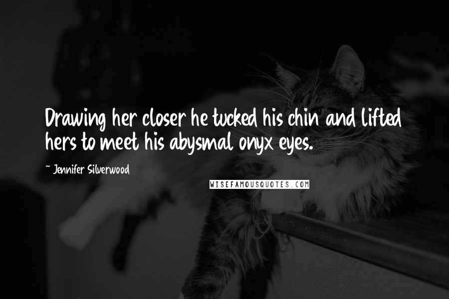 Jennifer Silverwood Quotes: Drawing her closer he tucked his chin and lifted hers to meet his abysmal onyx eyes.