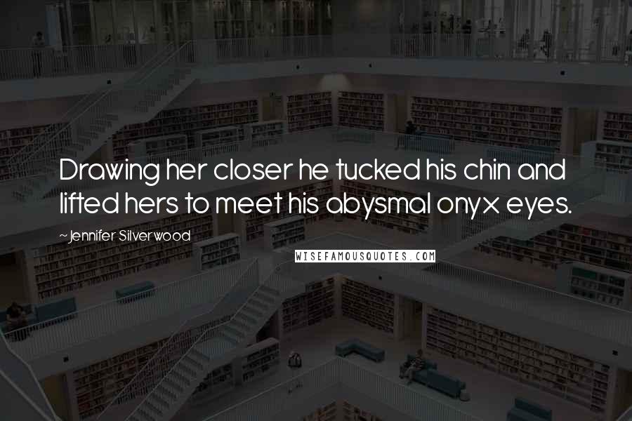 Jennifer Silverwood Quotes: Drawing her closer he tucked his chin and lifted hers to meet his abysmal onyx eyes.