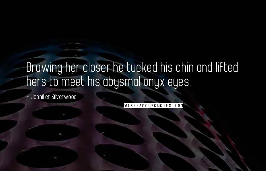 Jennifer Silverwood Quotes: Drawing her closer he tucked his chin and lifted hers to meet his abysmal onyx eyes.