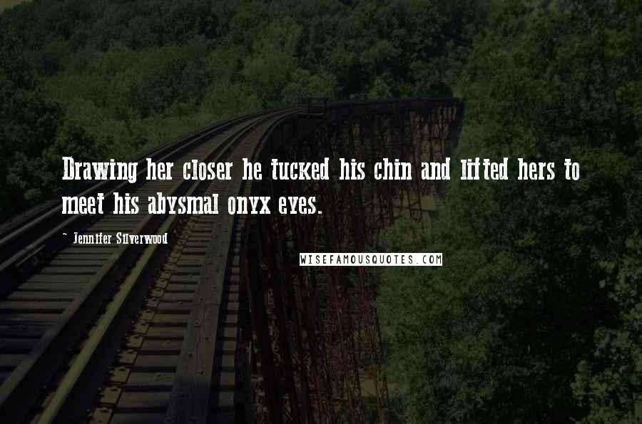 Jennifer Silverwood Quotes: Drawing her closer he tucked his chin and lifted hers to meet his abysmal onyx eyes.