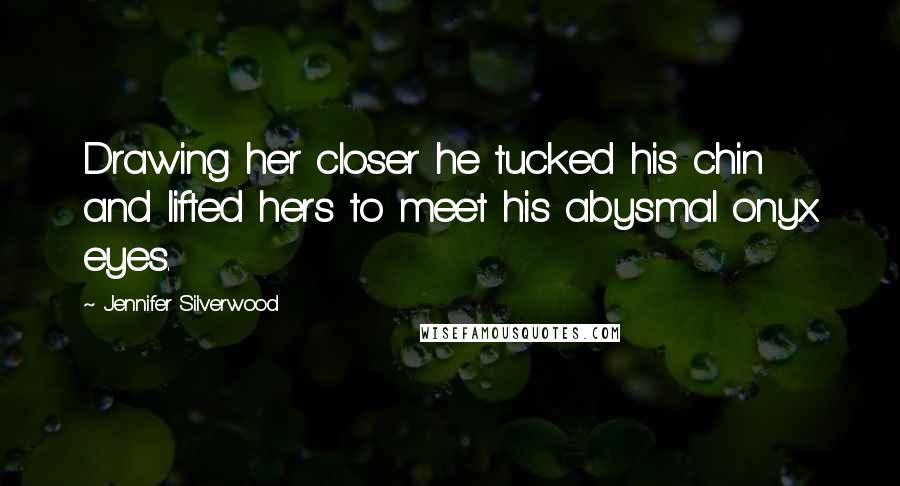 Jennifer Silverwood Quotes: Drawing her closer he tucked his chin and lifted hers to meet his abysmal onyx eyes.