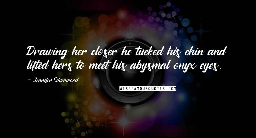 Jennifer Silverwood Quotes: Drawing her closer he tucked his chin and lifted hers to meet his abysmal onyx eyes.