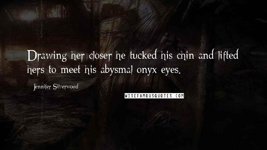 Jennifer Silverwood Quotes: Drawing her closer he tucked his chin and lifted hers to meet his abysmal onyx eyes.