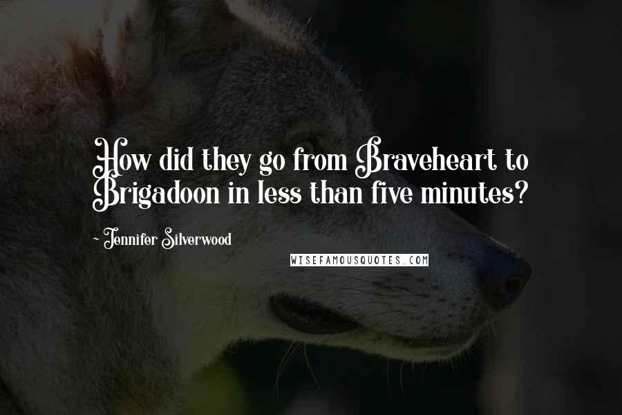 Jennifer Silverwood Quotes: How did they go from Braveheart to Brigadoon in less than five minutes?