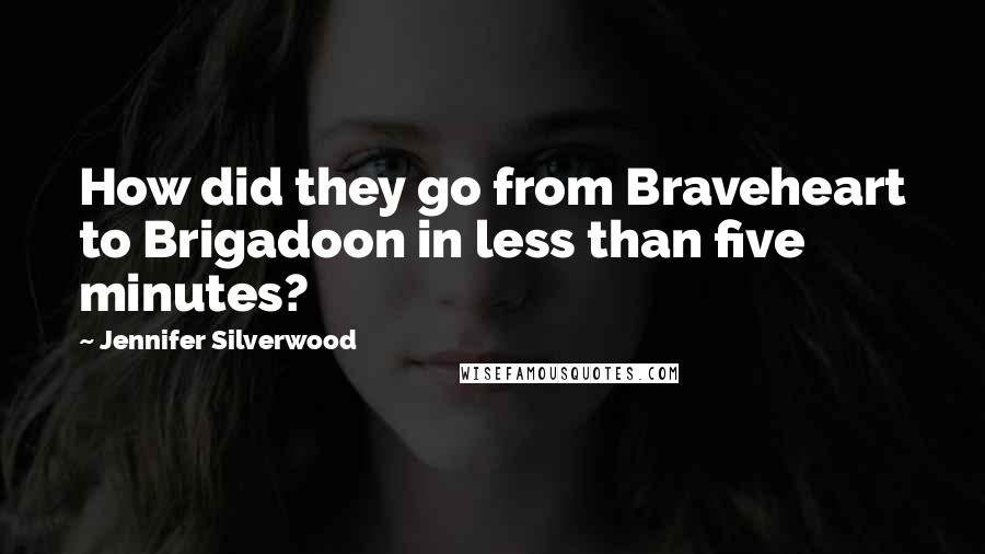 Jennifer Silverwood Quotes: How did they go from Braveheart to Brigadoon in less than five minutes?