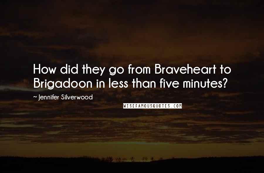 Jennifer Silverwood Quotes: How did they go from Braveheart to Brigadoon in less than five minutes?