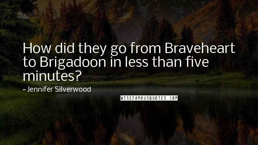 Jennifer Silverwood Quotes: How did they go from Braveheart to Brigadoon in less than five minutes?