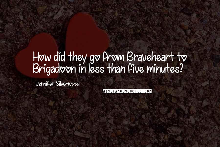 Jennifer Silverwood Quotes: How did they go from Braveheart to Brigadoon in less than five minutes?