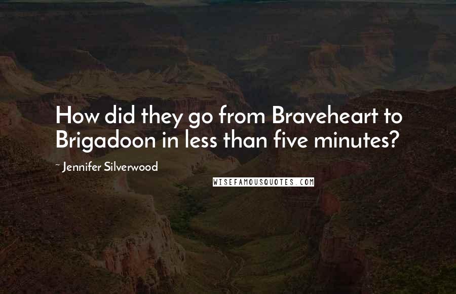 Jennifer Silverwood Quotes: How did they go from Braveheart to Brigadoon in less than five minutes?