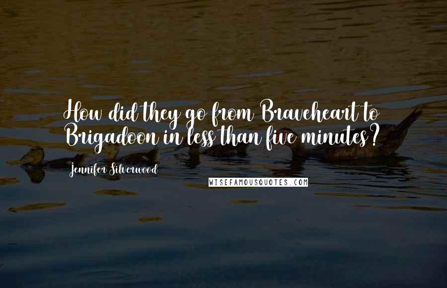 Jennifer Silverwood Quotes: How did they go from Braveheart to Brigadoon in less than five minutes?