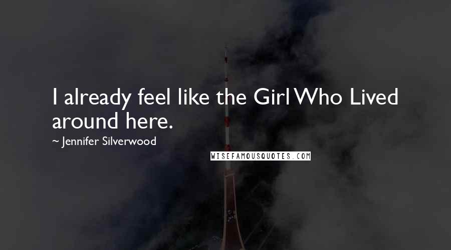 Jennifer Silverwood Quotes: I already feel like the Girl Who Lived around here.
