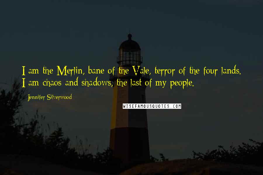 Jennifer Silverwood Quotes: I am the Merlin, bane of the Vale, terror of the four lands. I am chaos and shadows, the last of my people.