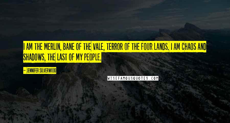 Jennifer Silverwood Quotes: I am the Merlin, bane of the Vale, terror of the four lands. I am chaos and shadows, the last of my people.