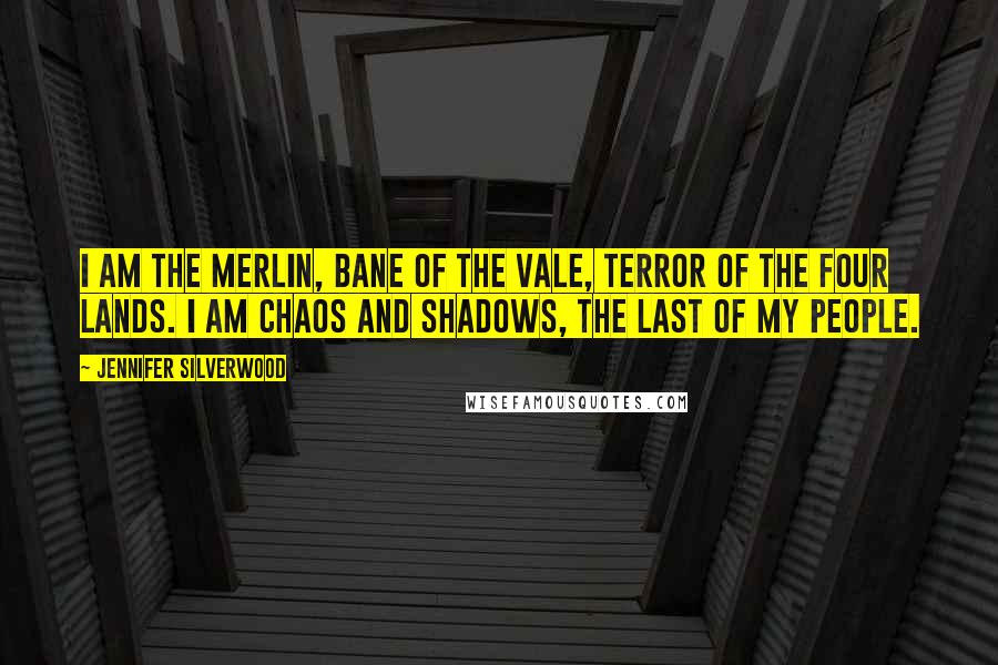 Jennifer Silverwood Quotes: I am the Merlin, bane of the Vale, terror of the four lands. I am chaos and shadows, the last of my people.