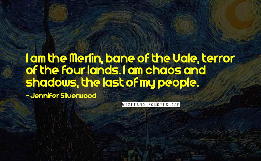 Jennifer Silverwood Quotes: I am the Merlin, bane of the Vale, terror of the four lands. I am chaos and shadows, the last of my people.