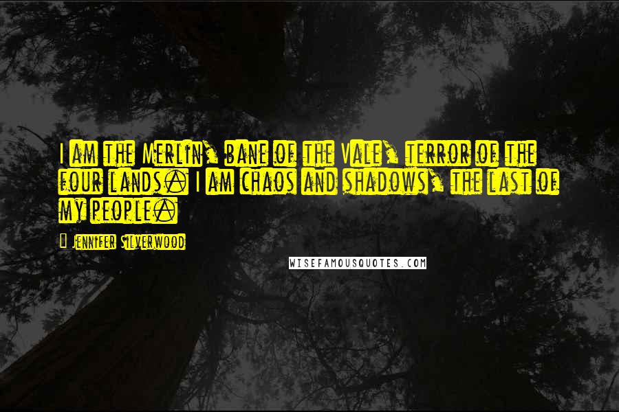 Jennifer Silverwood Quotes: I am the Merlin, bane of the Vale, terror of the four lands. I am chaos and shadows, the last of my people.