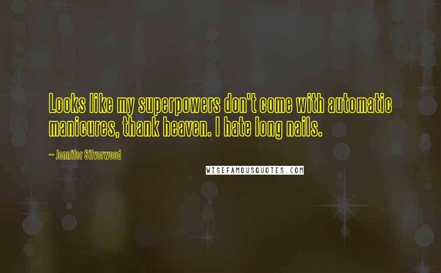 Jennifer Silverwood Quotes: Looks like my superpowers don't come with automatic manicures, thank heaven. I hate long nails.