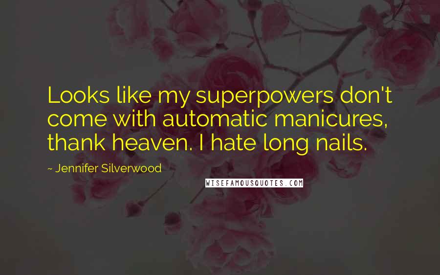 Jennifer Silverwood Quotes: Looks like my superpowers don't come with automatic manicures, thank heaven. I hate long nails.
