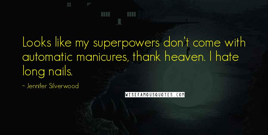 Jennifer Silverwood Quotes: Looks like my superpowers don't come with automatic manicures, thank heaven. I hate long nails.