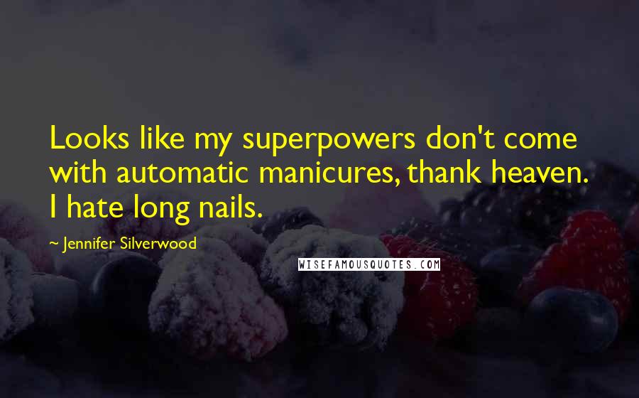 Jennifer Silverwood Quotes: Looks like my superpowers don't come with automatic manicures, thank heaven. I hate long nails.