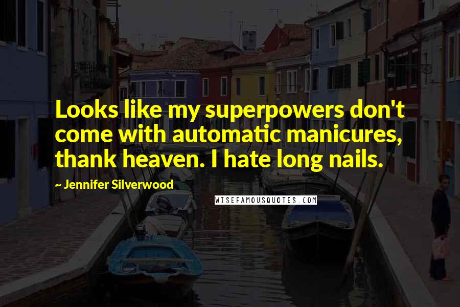 Jennifer Silverwood Quotes: Looks like my superpowers don't come with automatic manicures, thank heaven. I hate long nails.
