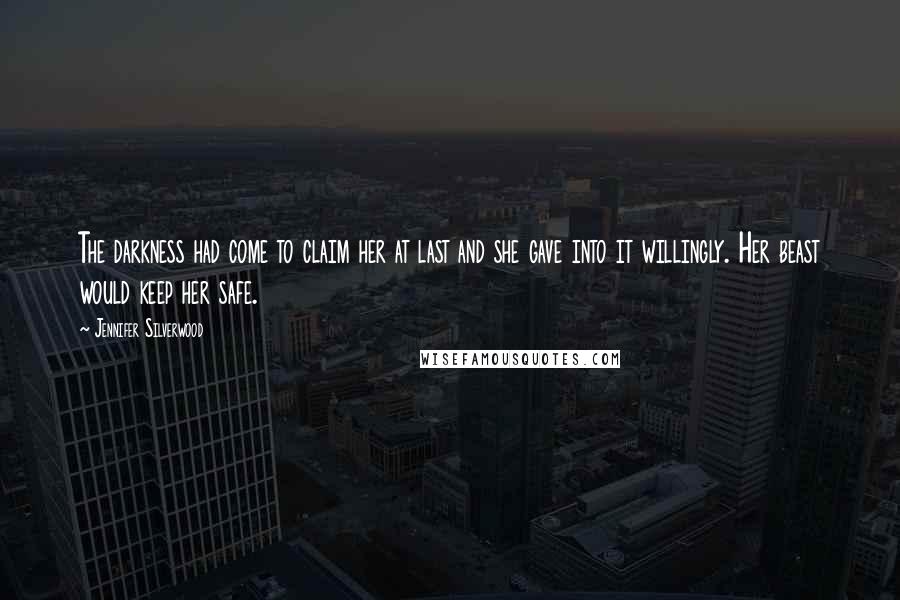 Jennifer Silverwood Quotes: The darkness had come to claim her at last and she gave into it willingly. Her beast would keep her safe.