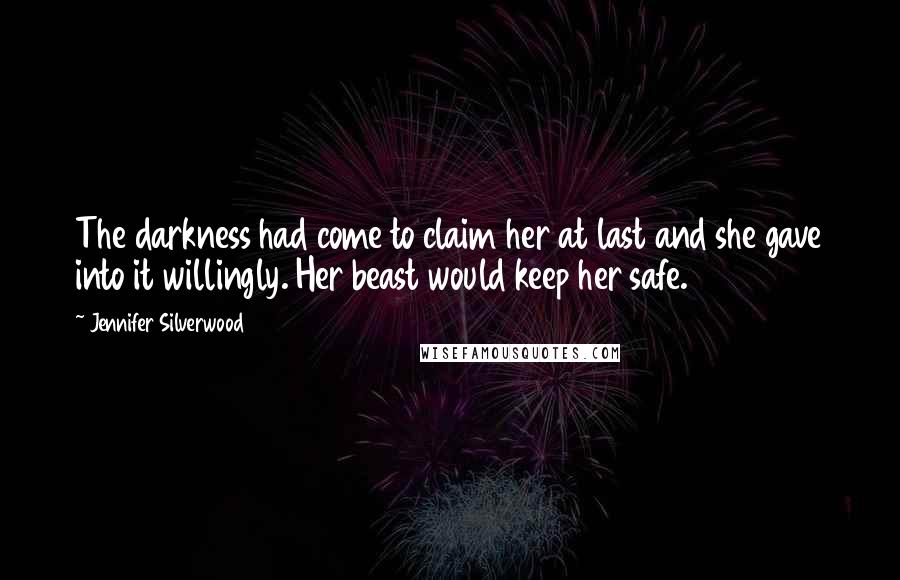 Jennifer Silverwood Quotes: The darkness had come to claim her at last and she gave into it willingly. Her beast would keep her safe.