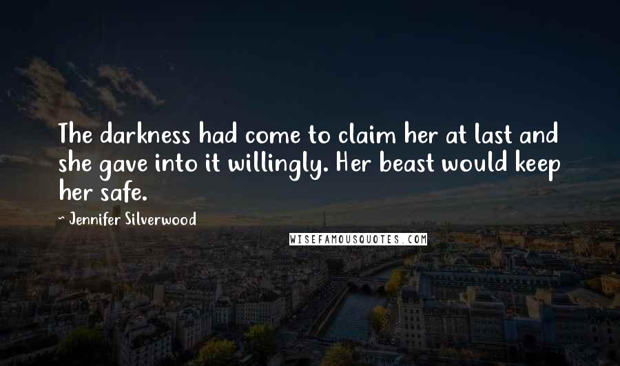 Jennifer Silverwood Quotes: The darkness had come to claim her at last and she gave into it willingly. Her beast would keep her safe.