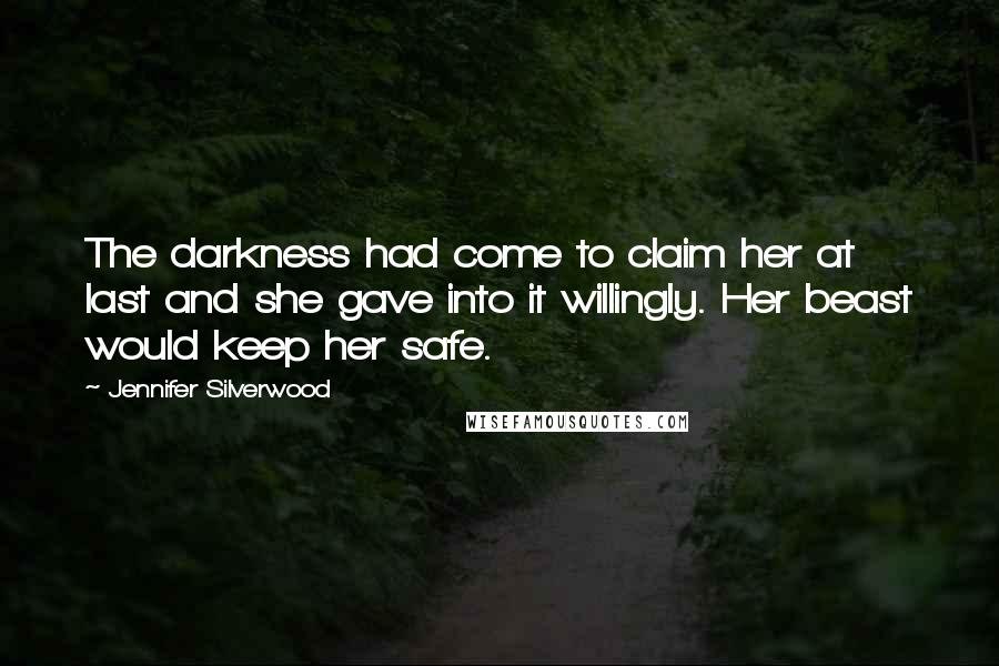 Jennifer Silverwood Quotes: The darkness had come to claim her at last and she gave into it willingly. Her beast would keep her safe.