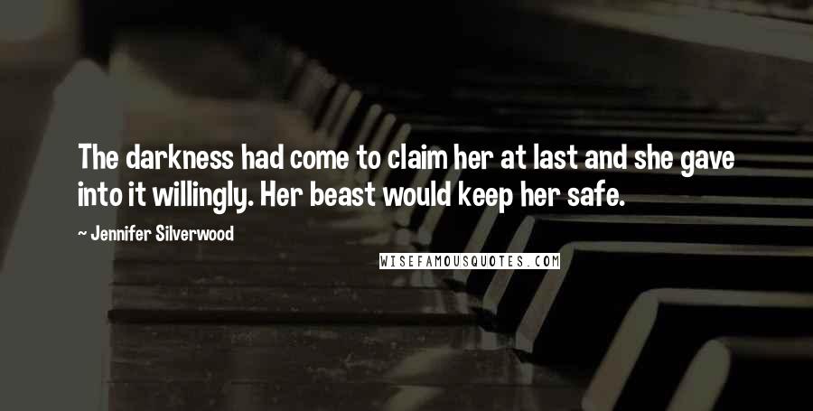 Jennifer Silverwood Quotes: The darkness had come to claim her at last and she gave into it willingly. Her beast would keep her safe.